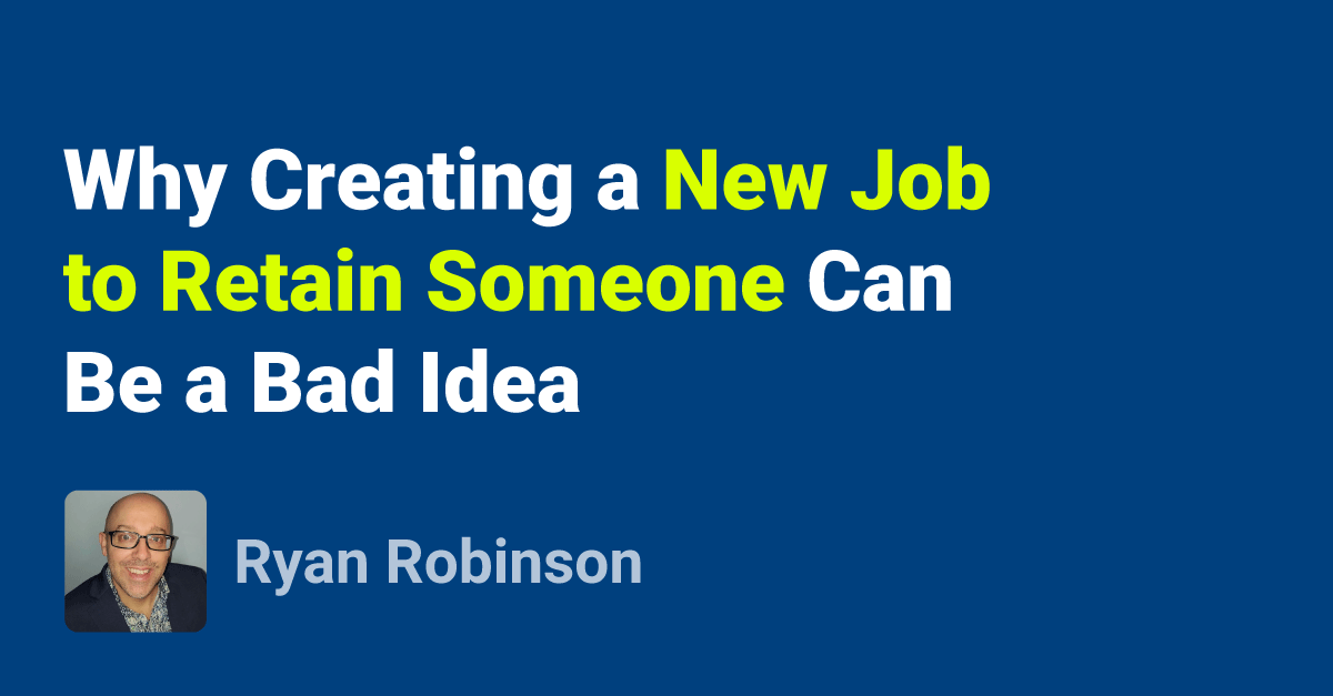 why-creating-a-new-job-to-retain-someone-can-be-a-bad-idea